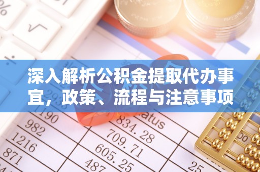 马关深入解析公积金提取代办事宜，政策、流程与注意事项全攻略
