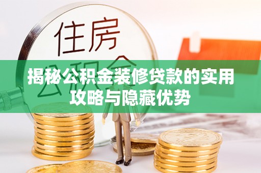 马关揭秘公积金装修贷款的实用攻略与隐藏优势