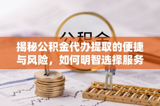 马关揭秘公积金代办提取的便捷与风险，如何明智选择服务？
