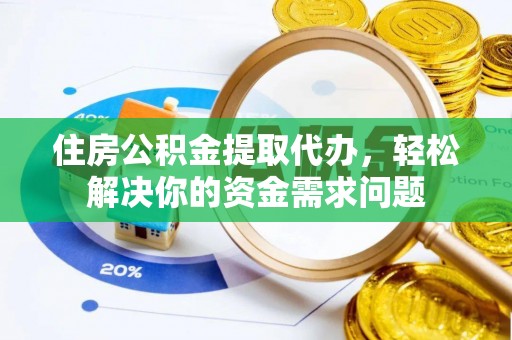 马关住房公积金提取代办，轻松解决你的资金需求问题