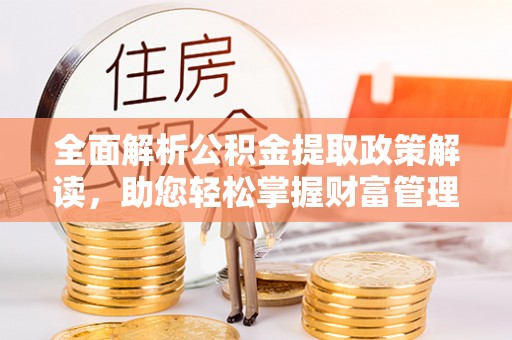 马关全面解析公积金提取政策解读，助您轻松掌握财富管理新方向