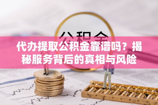 马关代办提取公积金靠谱吗？揭秘服务背后的真相与风险