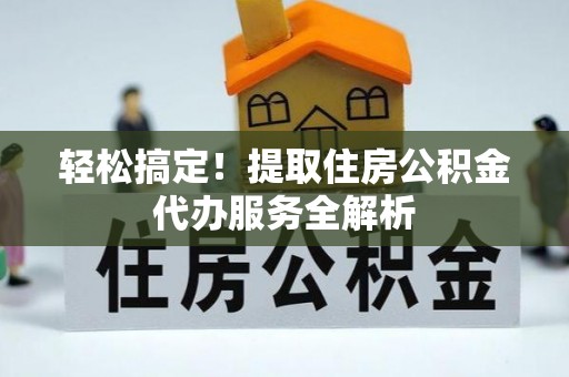 马关轻松搞定！提取住房公积金代办服务全解析