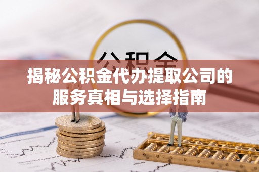 马关揭秘公积金代办提取公司的服务真相与选择指南
