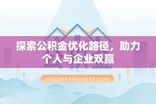 马关探索公积金优化路径，助力个人与企业双赢