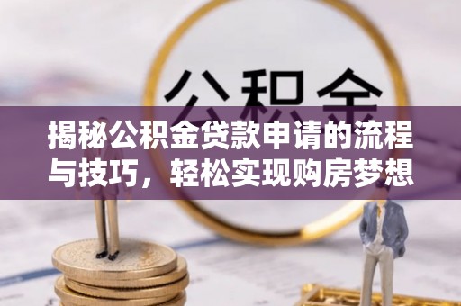 马关揭秘公积金贷款申请的流程与技巧，轻松实现购房梦想