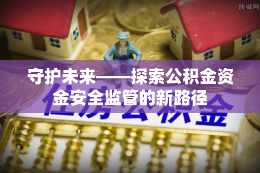 马关守护未来——探索公积金资金安全监管的新路径
