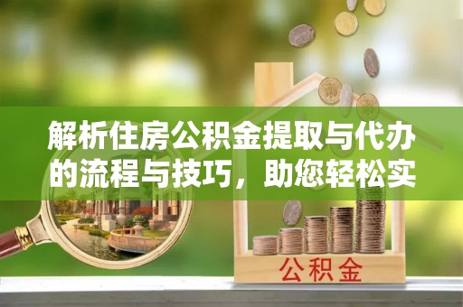 马关解析住房公积金提取与代办的流程与技巧，助您轻松实现资金流动