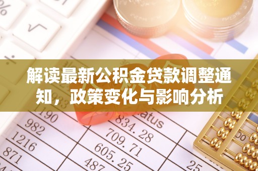 马关解读最新公积金贷款调整通知，政策变化与影响分析