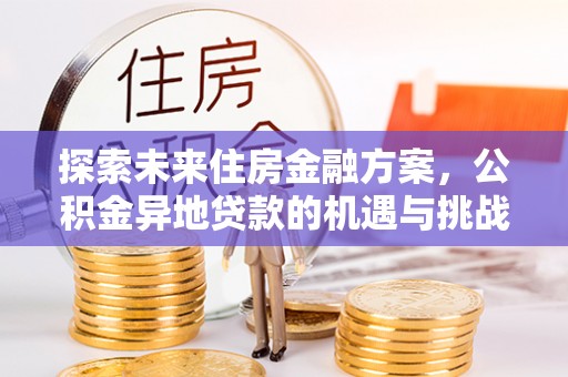 马关探索未来住房金融方案，公积金异地贷款的机遇与挑战