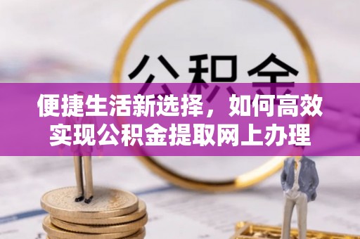 马关便捷生活新选择，如何高效实现公积金提取网上办理
