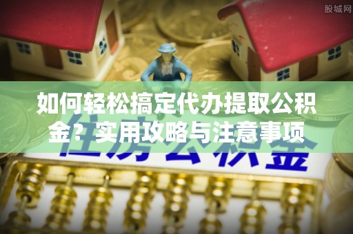 马关如何轻松搞定代办提取公积金？实用攻略与注意事项