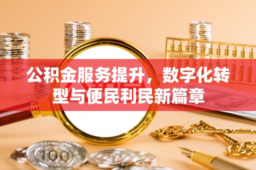 马关公积金服务提升，数字化转型与便民利民新篇章