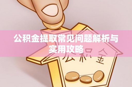 马关公积金提取常见问题解析与实用攻略