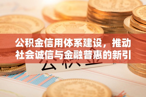 马关公积金信用体系建设，推动社会诚信与金融普惠的新引擎