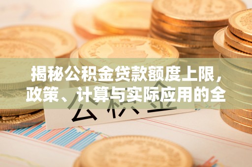 马关揭秘公积金贷款额度上限，政策、计算与实际应用的全面解析