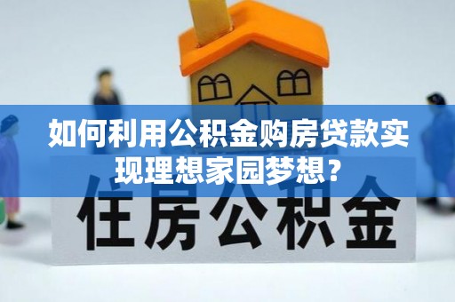 马关如何利用公积金购房贷款实现理想家园梦想？