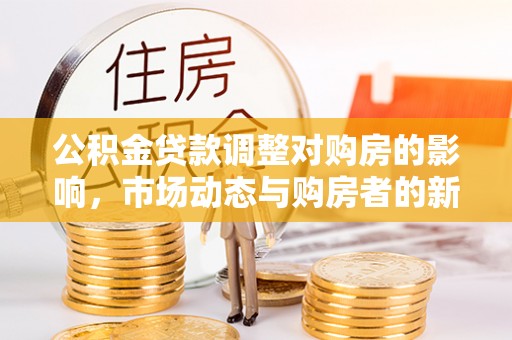 马关公积金贷款调整对购房的影响，市场动态与购房者的新选择