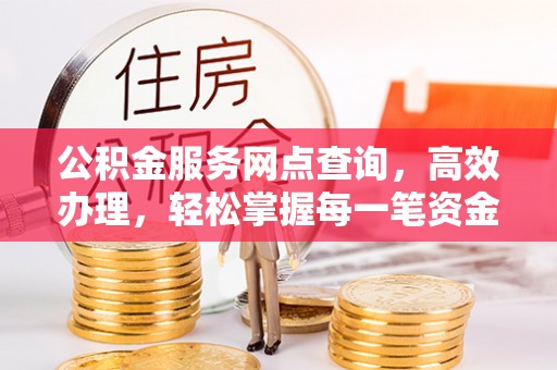 马关公积金服务网点查询，高效办理，轻松掌握每一笔资金动态