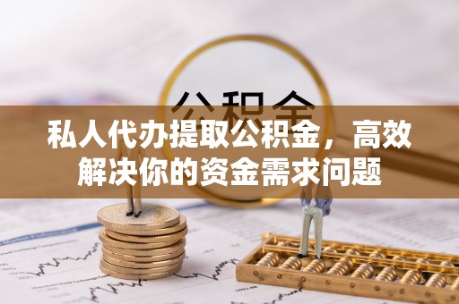 马关私人代办提取公积金，高效解决你的资金需求问题