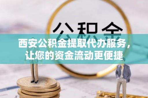马关西安公积金提取代办服务，让您的资金流动更便捷