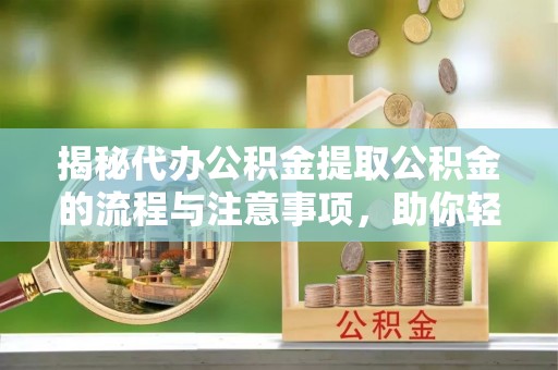马关揭秘代办公积金提取公积金的流程与注意事项，助你轻松拿回属于你的钱