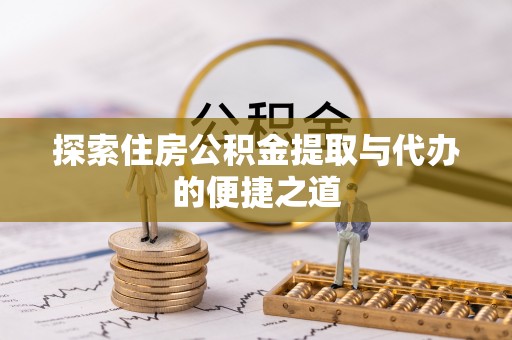 马关探索住房公积金提取与代办的便捷之道