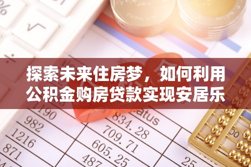 马关探索未来住房梦，如何利用公积金购房贷款实现安居乐业