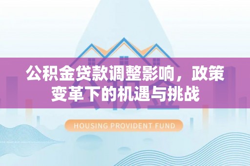 马关公积金贷款调整影响，政策变革下的机遇与挑战