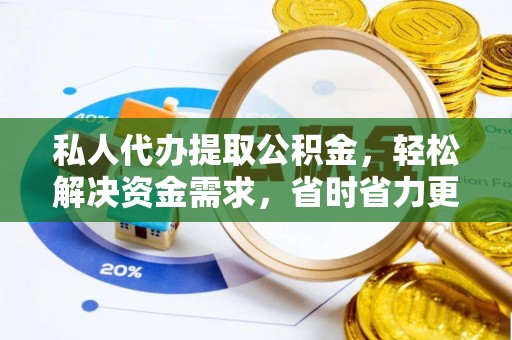 马关私人代办提取公积金，轻松解决资金需求，省时省力更高效
