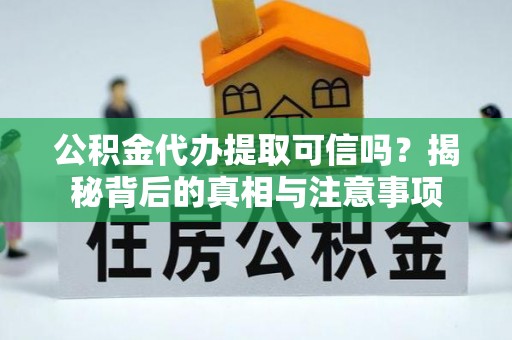 马关公积金代办提取可信吗？揭秘背后的真相与注意事项