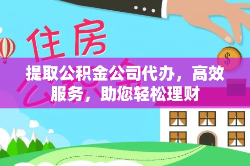 马关提取公积金公司代办，高效服务，助您轻松理财