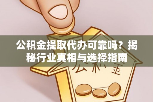 马关公积金提取代办可靠吗？揭秘行业真相与选择指南