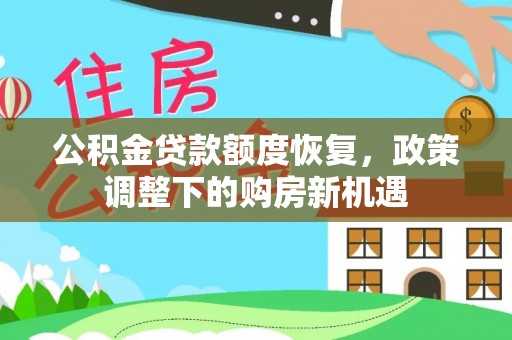 马关公积金贷款额度恢复，政策调整下的购房新机遇