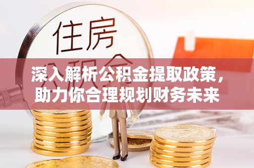 马关深入解析公积金提取政策，助力你合理规划财务未来