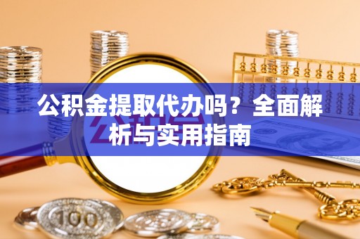 马关公积金提取代办吗？全面解析与实用指南