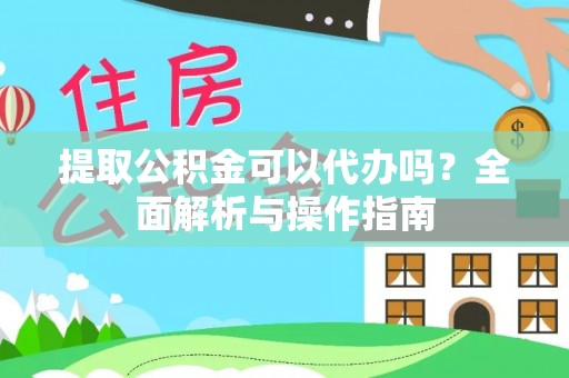 马关提取公积金可以代办吗？全面解析与操作指南