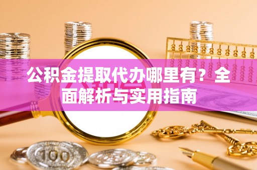 马关公积金提取代办哪里有？全面解析与实用指南