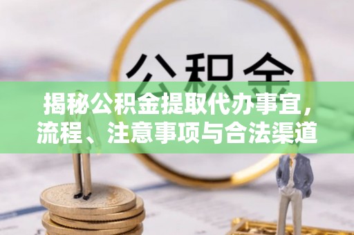 马关揭秘公积金提取代办事宜，流程、注意事项与合法渠道