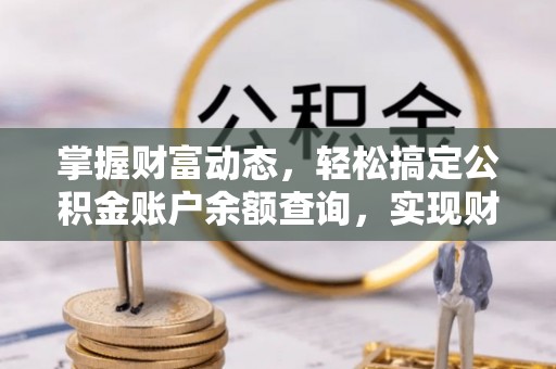 马关掌握财富动态，轻松搞定公积金账户余额查询，实现财务自由第一步