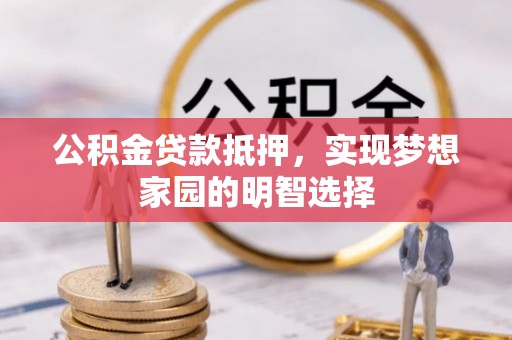 马关公积金贷款抵押，实现梦想家园的明智选择