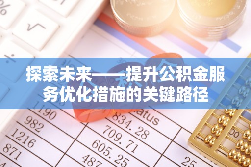 马关探索未来——提升公积金服务优化措施的关键路径
