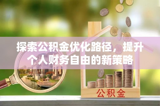马关探索公积金优化路径，提升个人财务自由的新策略