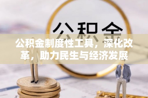 马关公积金制度性工具，深化改革，助力民生与经济发展
