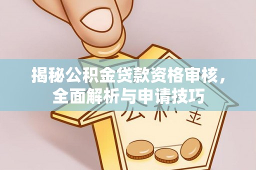 马关揭秘公积金贷款资格审核，全面解析与申请技巧