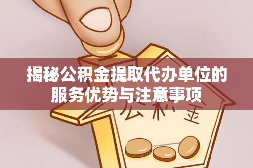 马关揭秘公积金提取代办单位的服务优势与注意事项