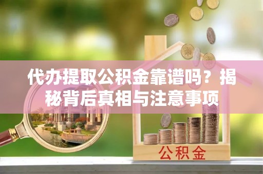 马关代办提取公积金靠谱吗？揭秘背后真相与注意事项