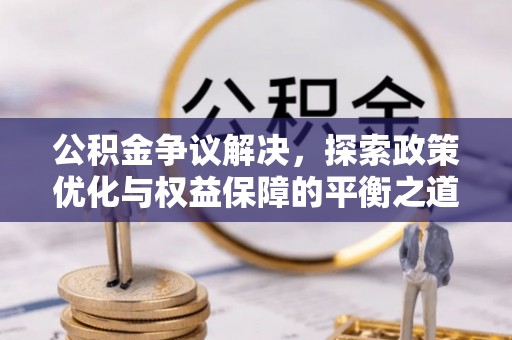 马关公积金争议解决，探索政策优化与权益保障的平衡之道