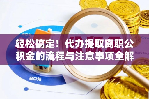 马关轻松搞定！代办提取离职公积金的流程与注意事项全解析