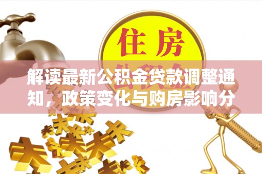 马关解读最新公积金贷款调整通知，政策变化与购房影响分析
